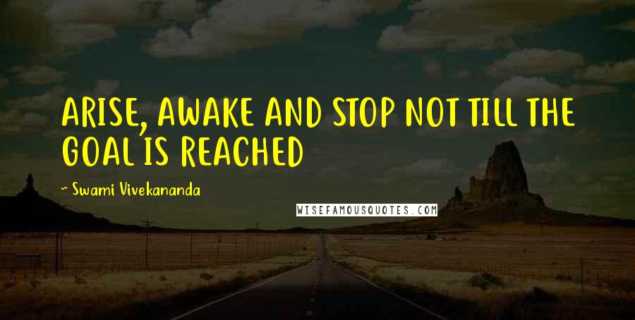 Swami Vivekananda Quotes: ARISE, AWAKE AND STOP NOT TILL THE GOAL IS REACHED