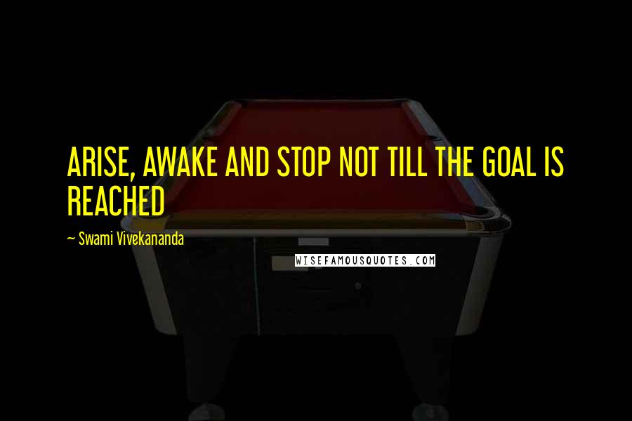 Swami Vivekananda Quotes: ARISE, AWAKE AND STOP NOT TILL THE GOAL IS REACHED