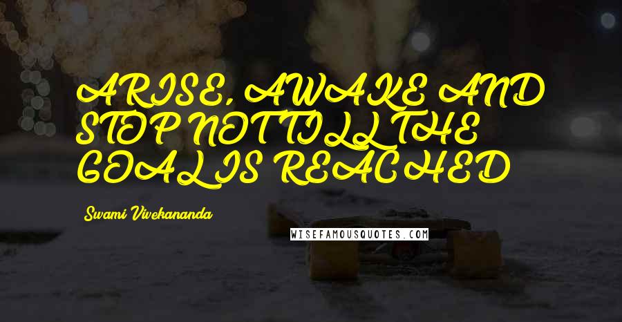 Swami Vivekananda Quotes: ARISE, AWAKE AND STOP NOT TILL THE GOAL IS REACHED