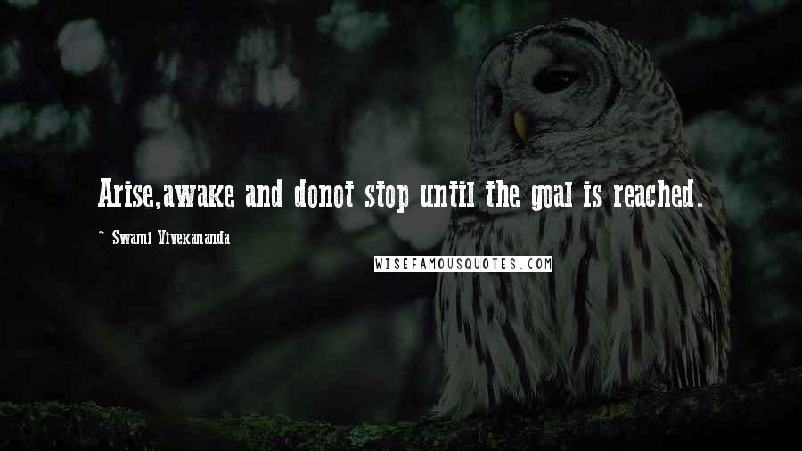 Swami Vivekananda Quotes: Arise,awake and donot stop until the goal is reached.