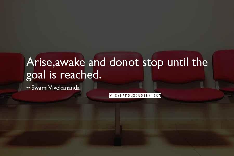 Swami Vivekananda Quotes: Arise,awake and donot stop until the goal is reached.