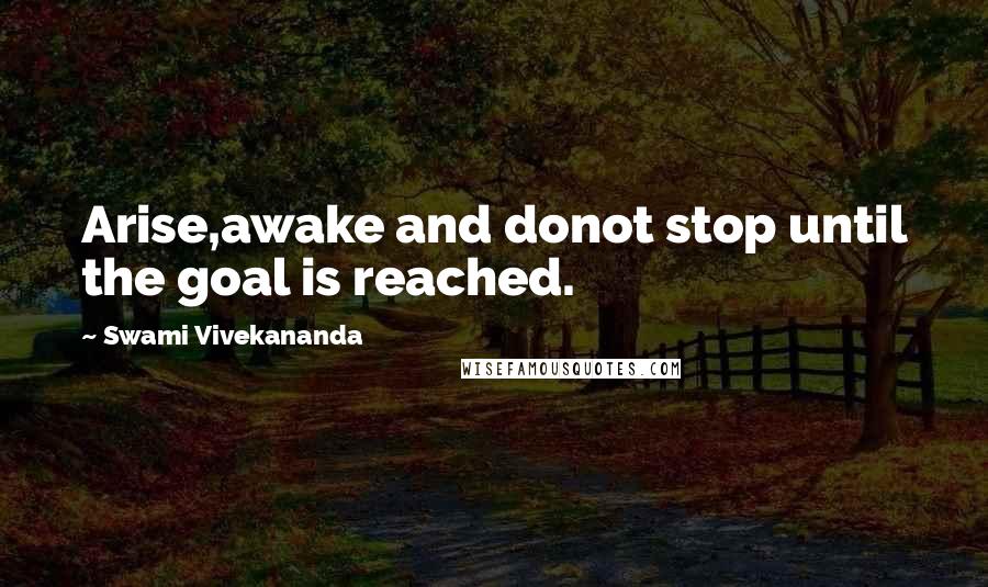 Swami Vivekananda Quotes: Arise,awake and donot stop until the goal is reached.