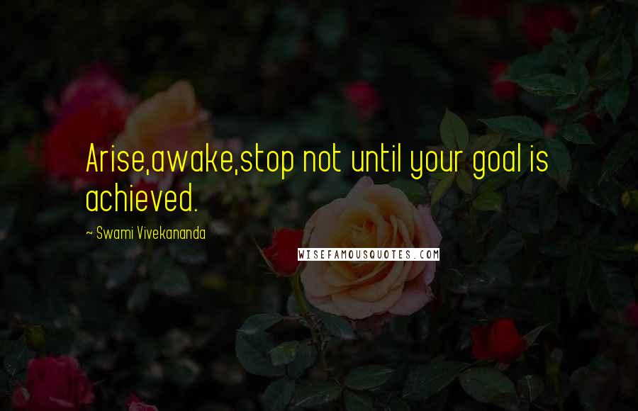 Swami Vivekananda Quotes: Arise,awake,stop not until your goal is achieved.