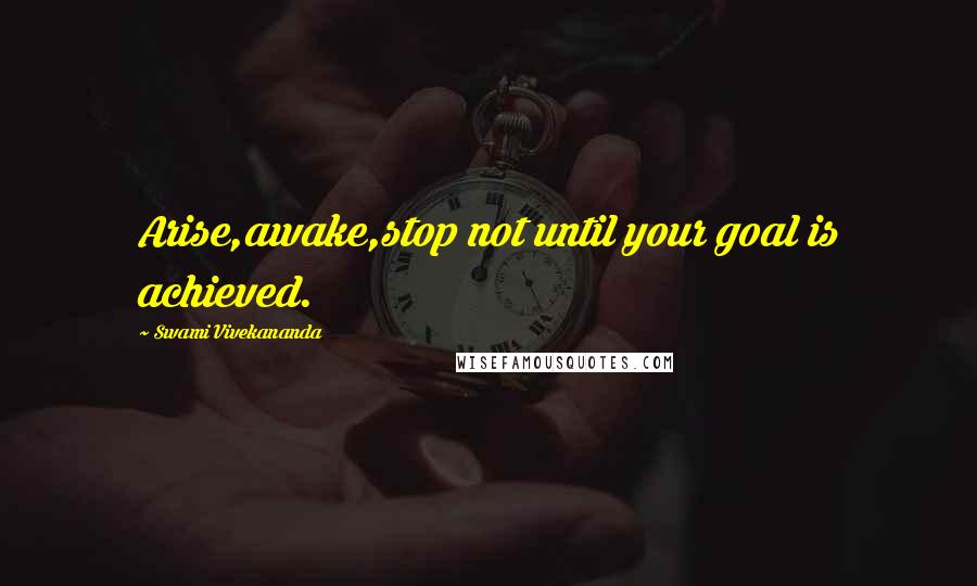 Swami Vivekananda Quotes: Arise,awake,stop not until your goal is achieved.