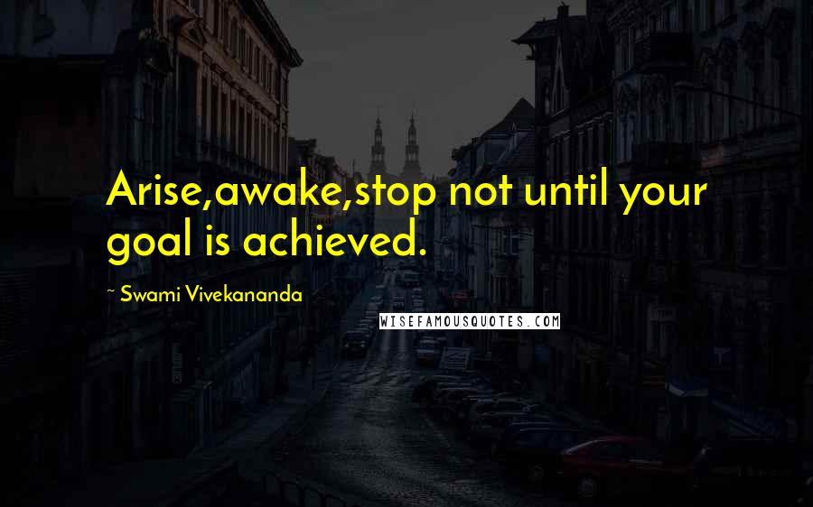 Swami Vivekananda Quotes: Arise,awake,stop not until your goal is achieved.