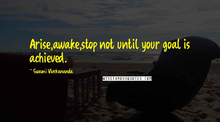 Swami Vivekananda Quotes: Arise,awake,stop not until your goal is achieved.