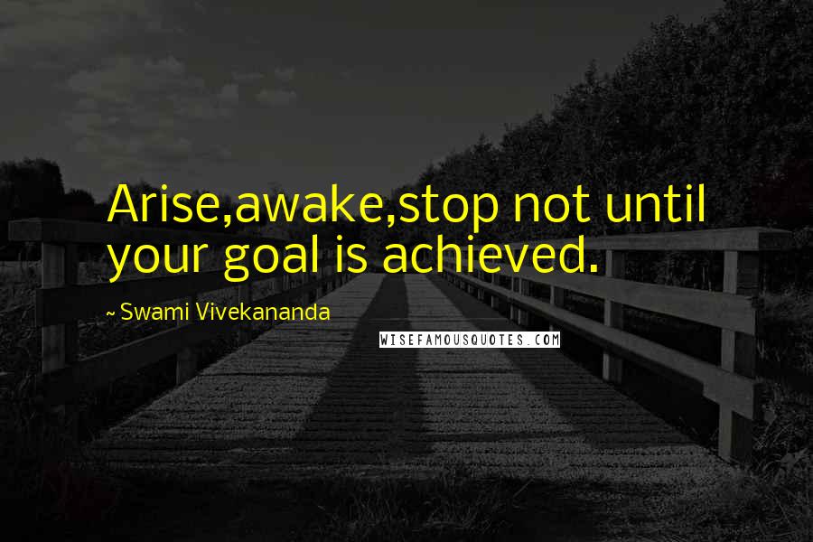 Swami Vivekananda Quotes: Arise,awake,stop not until your goal is achieved.