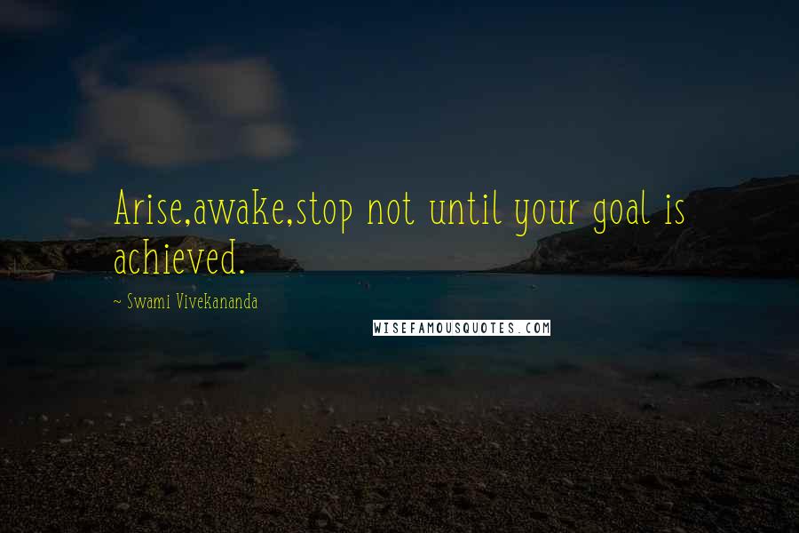 Swami Vivekananda Quotes: Arise,awake,stop not until your goal is achieved.