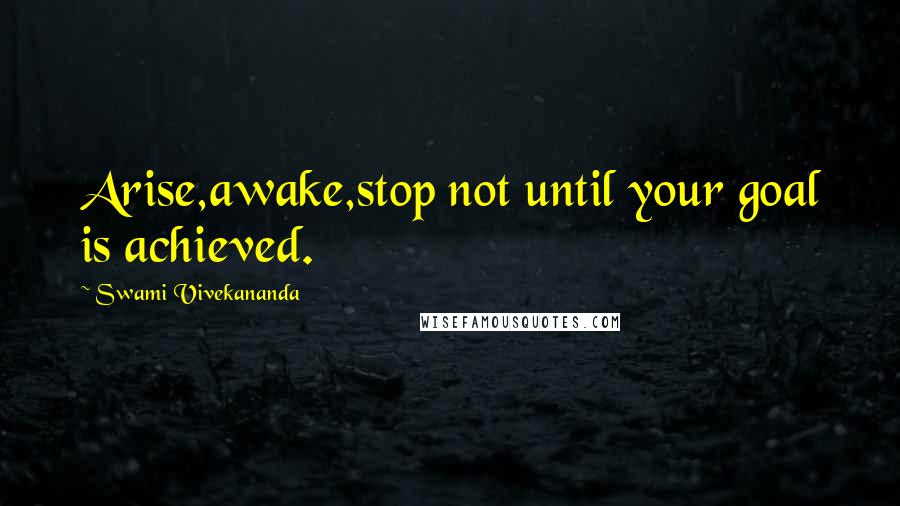 Swami Vivekananda Quotes: Arise,awake,stop not until your goal is achieved.