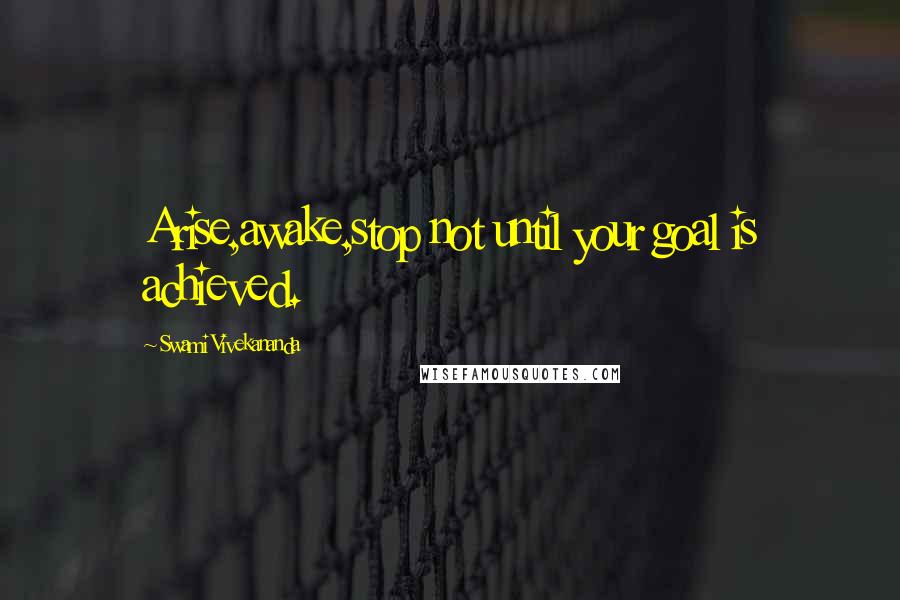 Swami Vivekananda Quotes: Arise,awake,stop not until your goal is achieved.