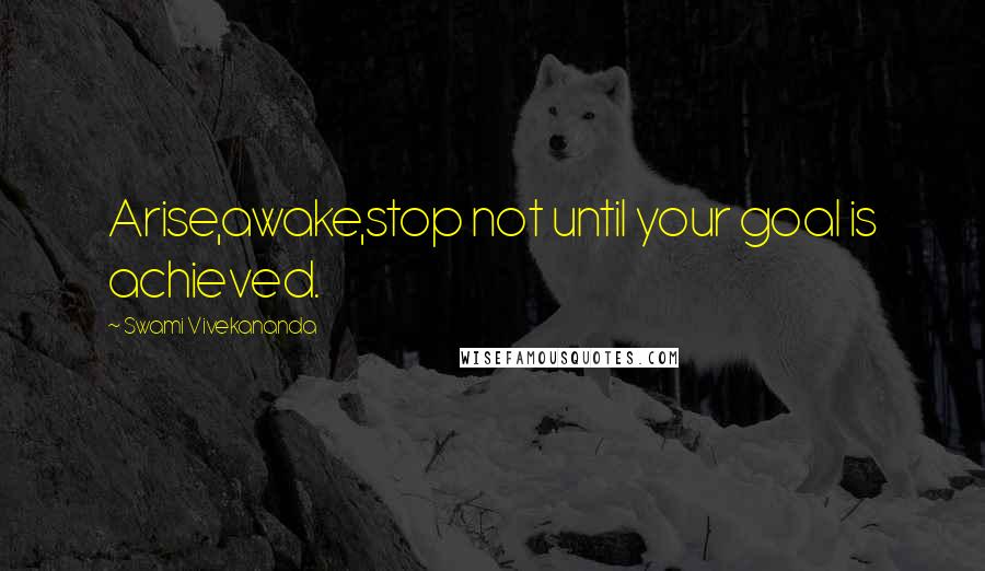 Swami Vivekananda Quotes: Arise,awake,stop not until your goal is achieved.