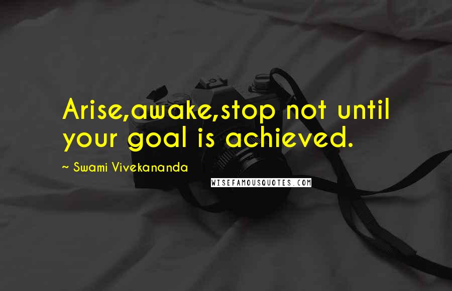 Swami Vivekananda Quotes: Arise,awake,stop not until your goal is achieved.