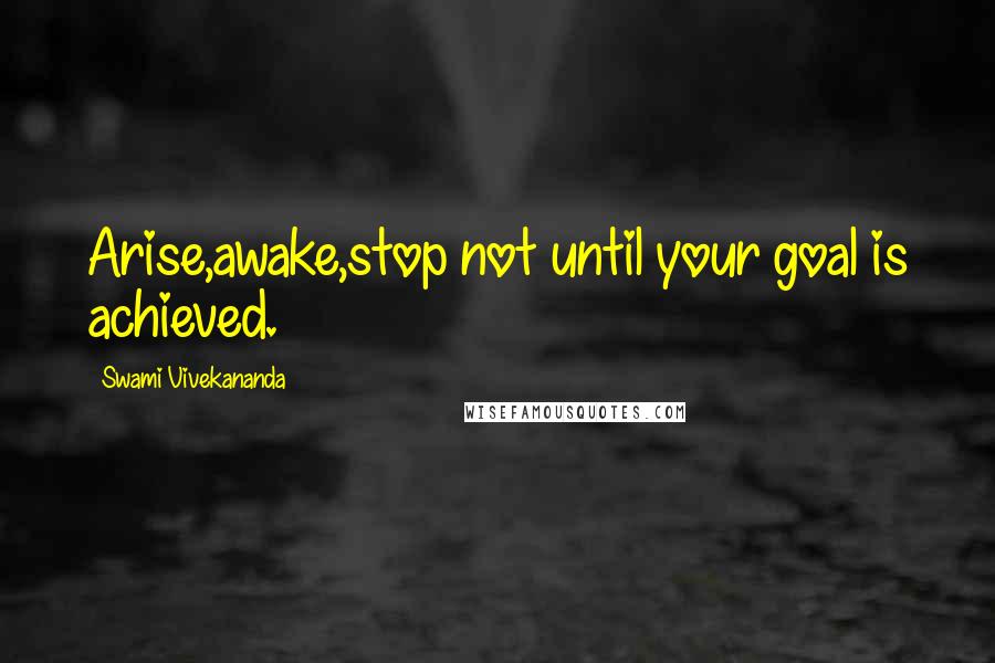 Swami Vivekananda Quotes: Arise,awake,stop not until your goal is achieved.