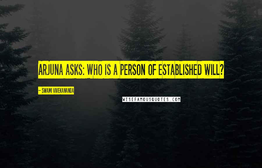 Swami Vivekananda Quotes: Arjuna asks: Who is a person of established will?