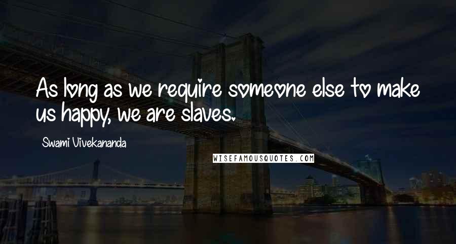 Swami Vivekananda Quotes: As long as we require someone else to make us happy, we are slaves.