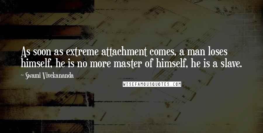 Swami Vivekananda Quotes: As soon as extreme attachment comes, a man loses himself, he is no more master of himself, he is a slave.