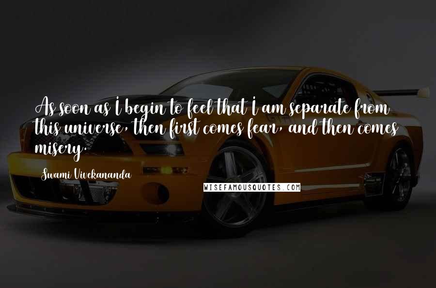 Swami Vivekananda Quotes: As soon as I begin to feel that I am separate from this universe, then first comes fear, and then comes misery.