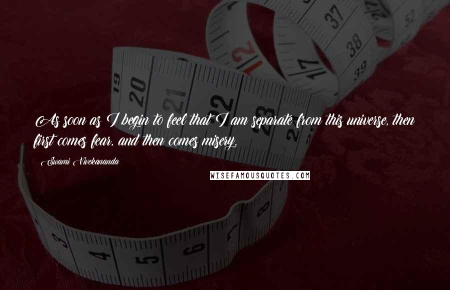 Swami Vivekananda Quotes: As soon as I begin to feel that I am separate from this universe, then first comes fear, and then comes misery.