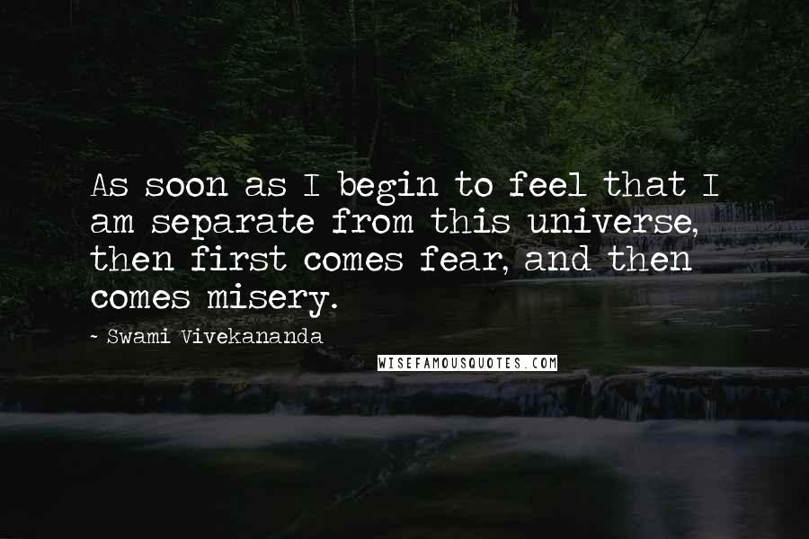 Swami Vivekananda Quotes: As soon as I begin to feel that I am separate from this universe, then first comes fear, and then comes misery.