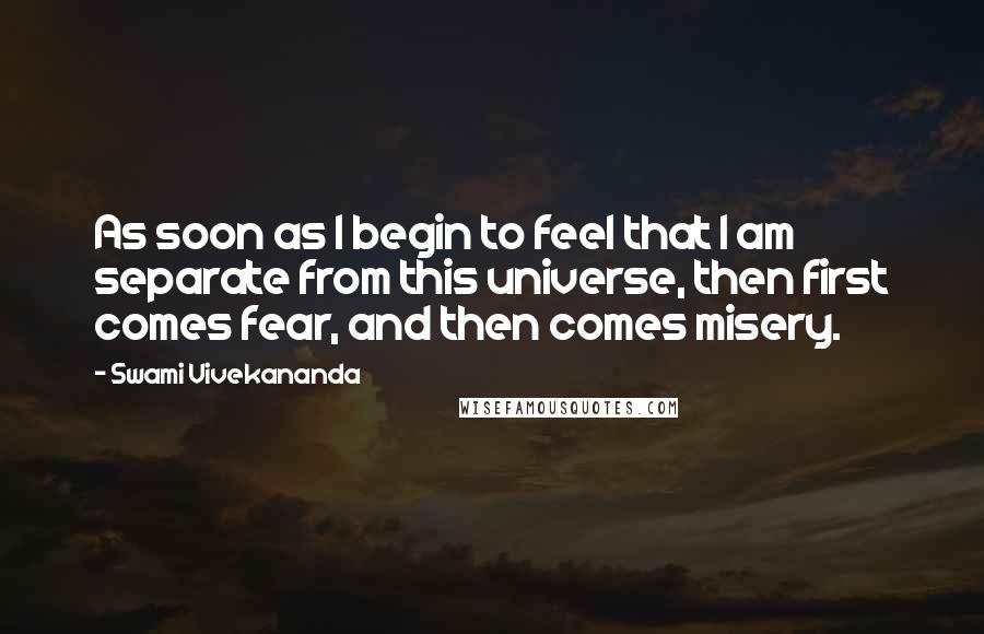 Swami Vivekananda Quotes: As soon as I begin to feel that I am separate from this universe, then first comes fear, and then comes misery.