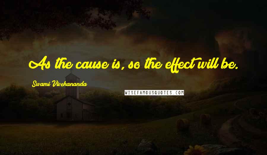 Swami Vivekananda Quotes: As the cause is, so the effect will be.