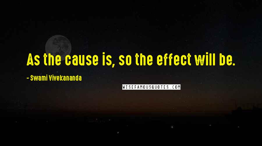 Swami Vivekananda Quotes: As the cause is, so the effect will be.