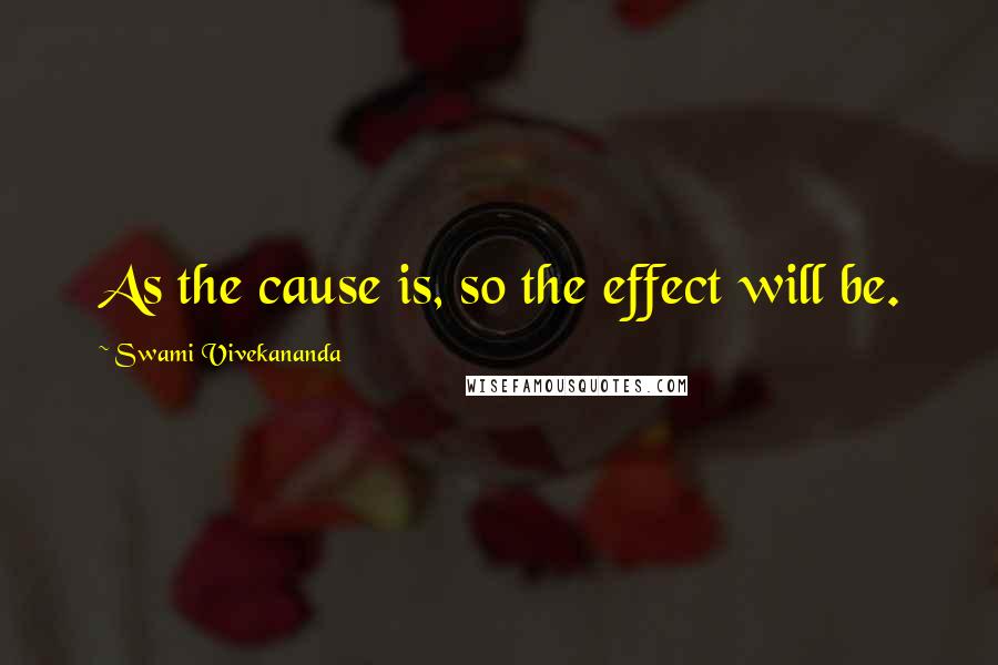 Swami Vivekananda Quotes: As the cause is, so the effect will be.