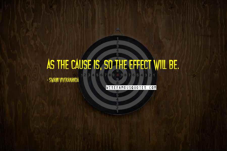 Swami Vivekananda Quotes: As the cause is, so the effect will be.