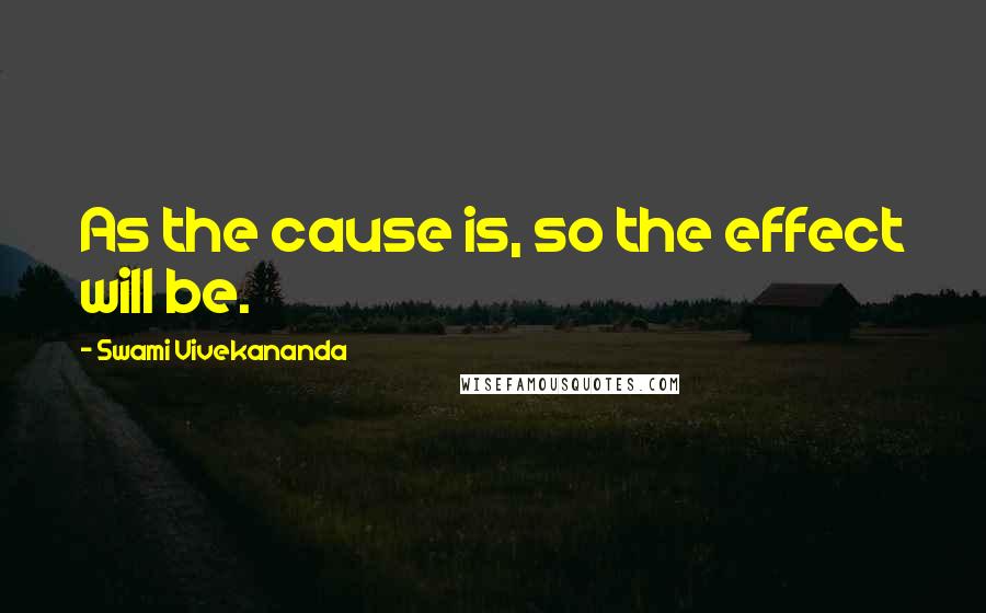 Swami Vivekananda Quotes: As the cause is, so the effect will be.