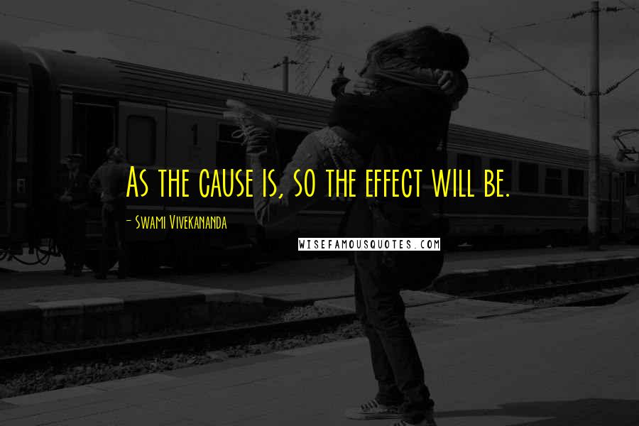 Swami Vivekananda Quotes: As the cause is, so the effect will be.