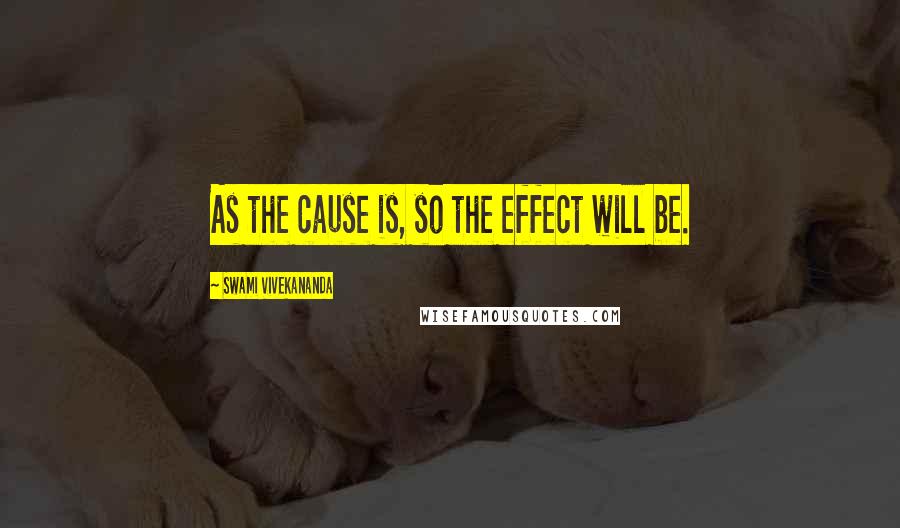 Swami Vivekananda Quotes: As the cause is, so the effect will be.