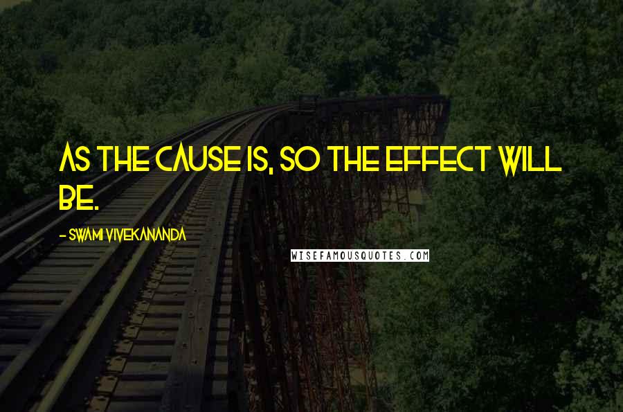 Swami Vivekananda Quotes: As the cause is, so the effect will be.