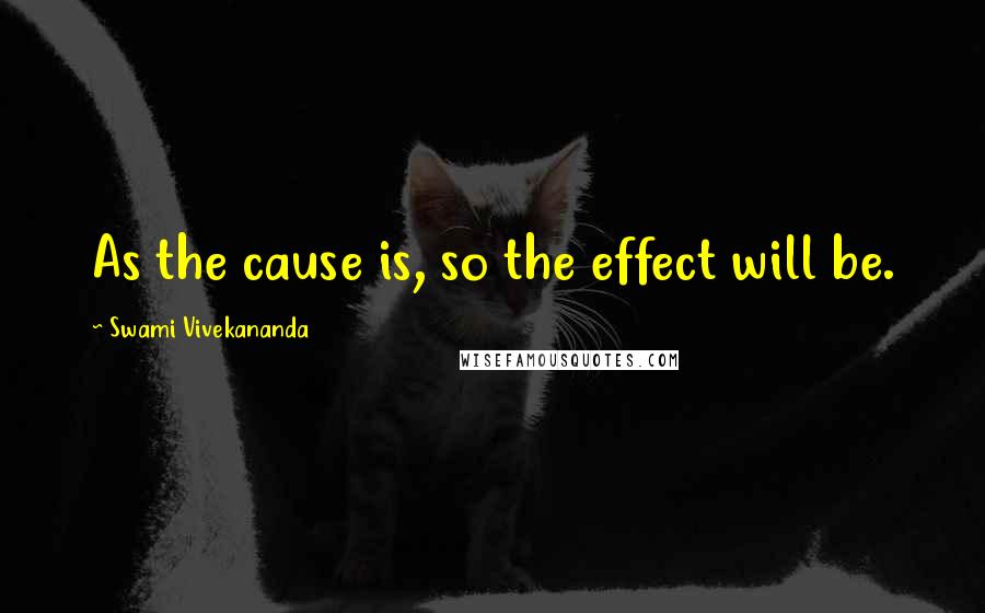 Swami Vivekananda Quotes: As the cause is, so the effect will be.