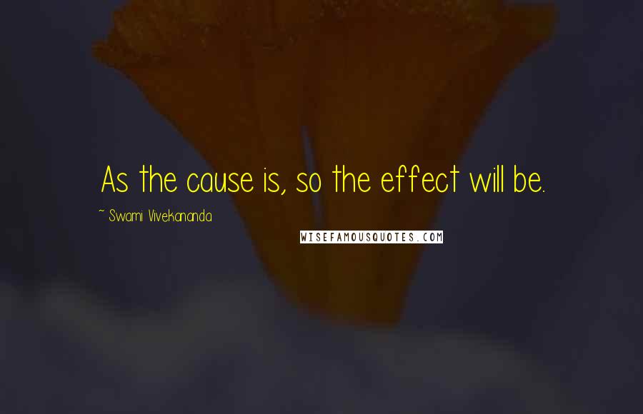 Swami Vivekananda Quotes: As the cause is, so the effect will be.