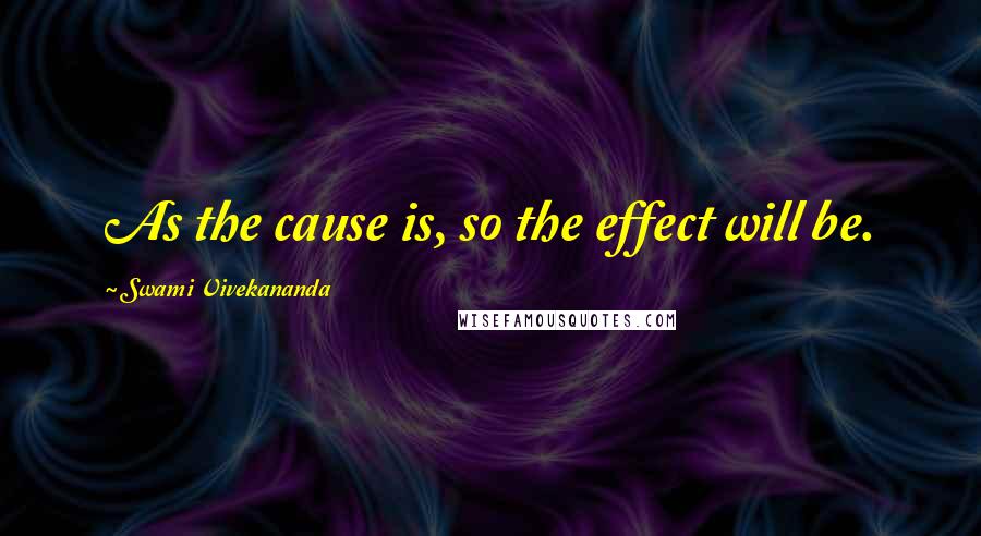 Swami Vivekananda Quotes: As the cause is, so the effect will be.