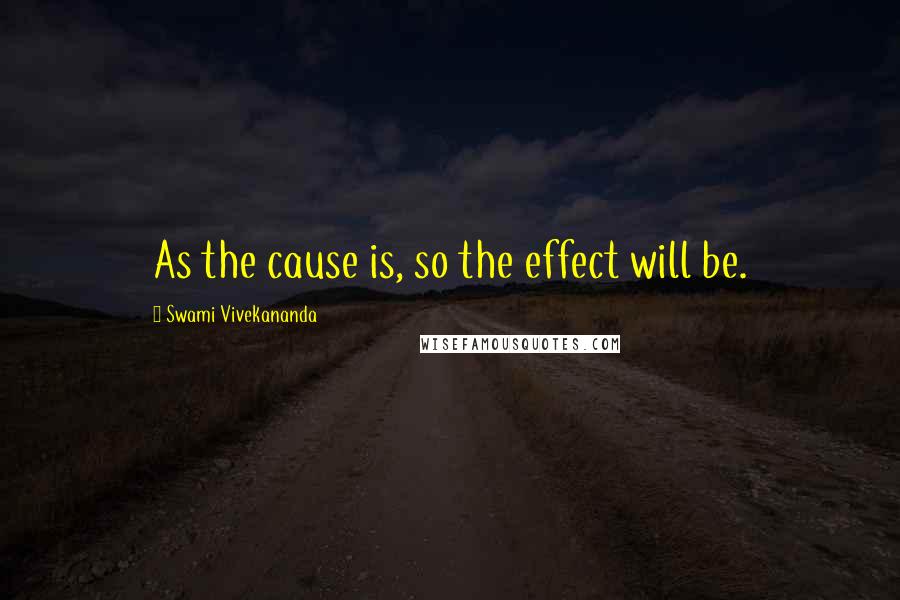 Swami Vivekananda Quotes: As the cause is, so the effect will be.