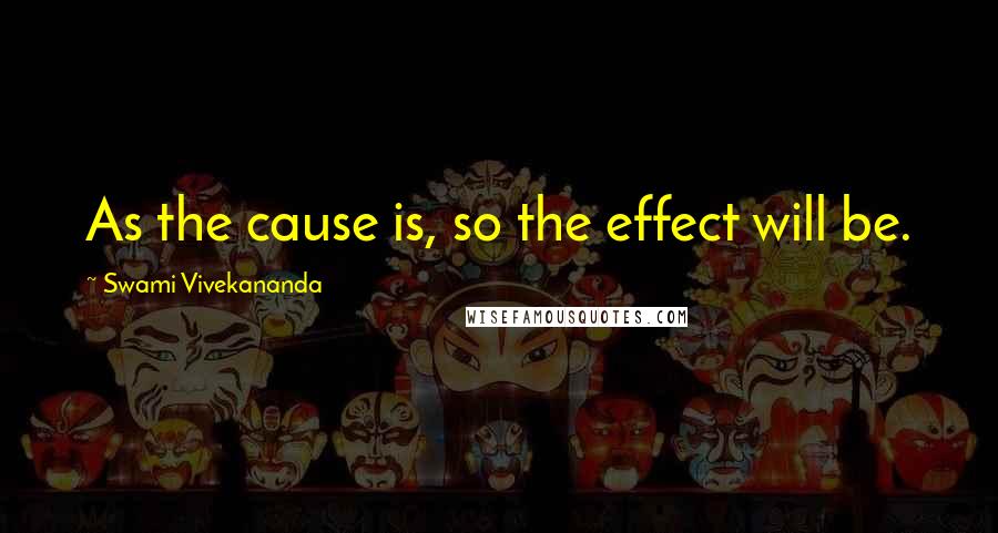 Swami Vivekananda Quotes: As the cause is, so the effect will be.