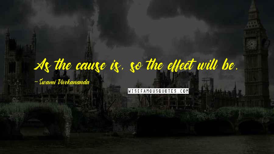 Swami Vivekananda Quotes: As the cause is, so the effect will be.