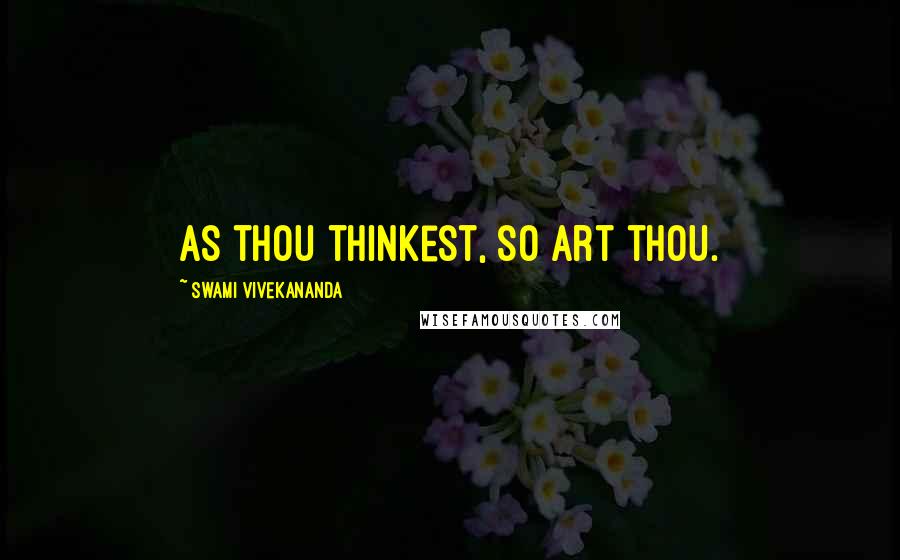 Swami Vivekananda Quotes: As thou thinkest, so art thou.