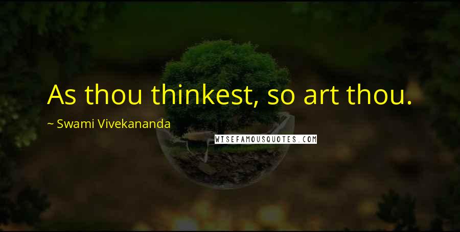 Swami Vivekananda Quotes: As thou thinkest, so art thou.