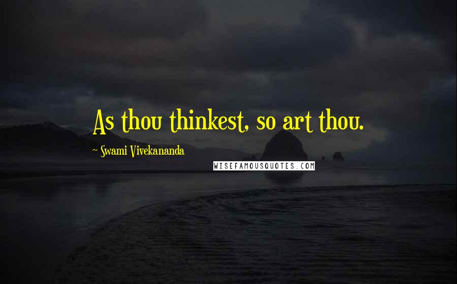 Swami Vivekananda Quotes: As thou thinkest, so art thou.