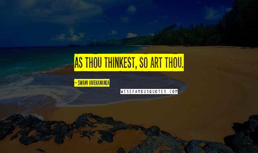 Swami Vivekananda Quotes: As thou thinkest, so art thou.
