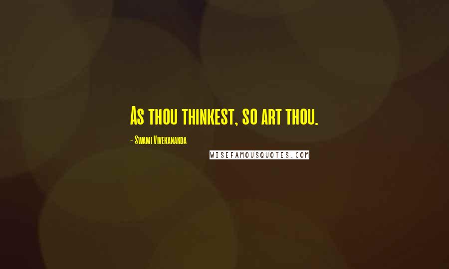 Swami Vivekananda Quotes: As thou thinkest, so art thou.