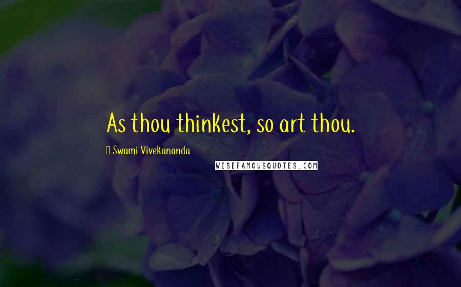 Swami Vivekananda Quotes: As thou thinkest, so art thou.