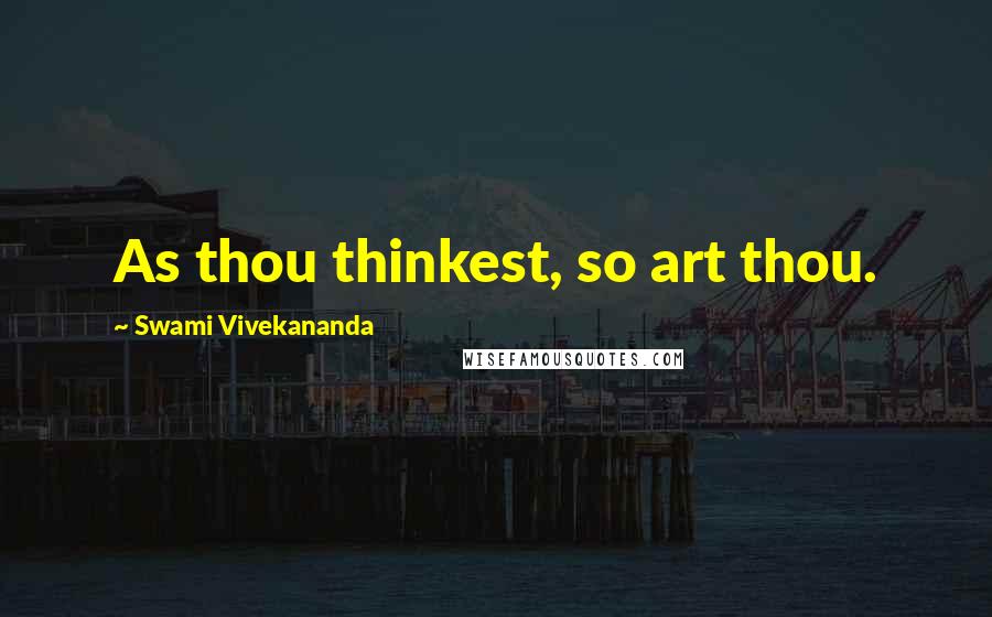 Swami Vivekananda Quotes: As thou thinkest, so art thou.