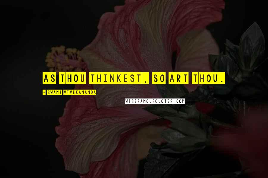 Swami Vivekananda Quotes: As thou thinkest, so art thou.
