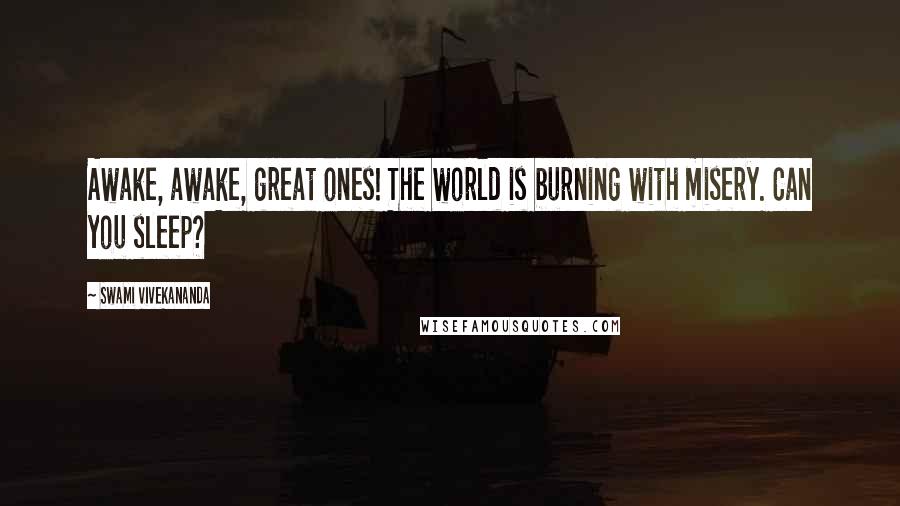 Swami Vivekananda Quotes: Awake, awake, great ones! The world is burning with misery. Can you sleep?