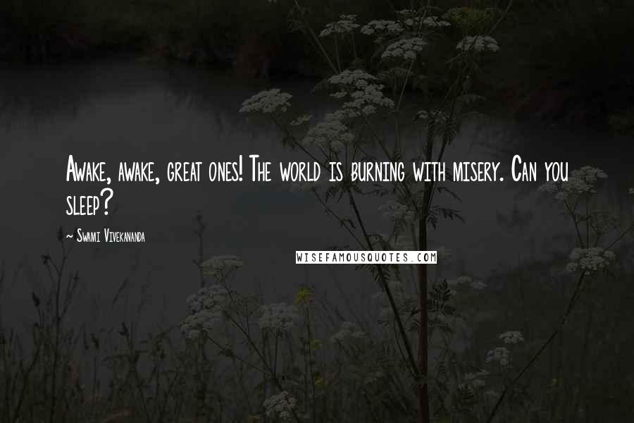 Swami Vivekananda Quotes: Awake, awake, great ones! The world is burning with misery. Can you sleep?