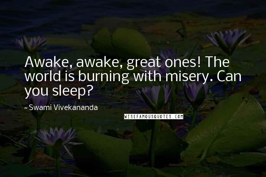 Swami Vivekananda Quotes: Awake, awake, great ones! The world is burning with misery. Can you sleep?