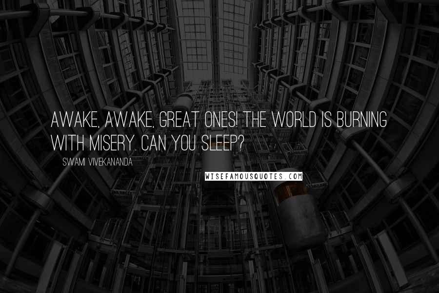 Swami Vivekananda Quotes: Awake, awake, great ones! The world is burning with misery. Can you sleep?